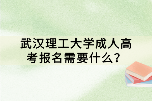 武漢理工大學(xué)成人高考報(bào)名需要什么？