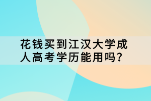 花錢買到江漢大學成人高考學歷能用嗎？