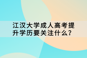 江漢大學(xué)成人高考提升學(xué)歷要關(guān)注什么？