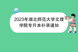 2023年湖北師范大學文理學院專升本補錄通知