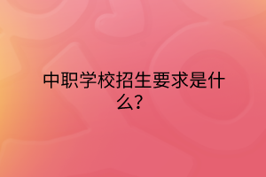 中職學(xué)校招生要求是什么？