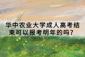 華中農(nóng)業(yè)大學(xué)成人高考結(jié)束可以報(bào)考明年的嗎？