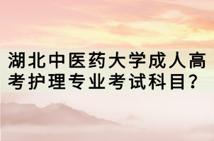 湖北中醫(yī)藥大學(xué)成人高考護(hù)理專業(yè)考試科目？