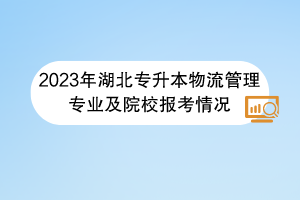 2023年湖北專(zhuān)升本物流管理專(zhuān)業(yè)及院校報(bào)考情況