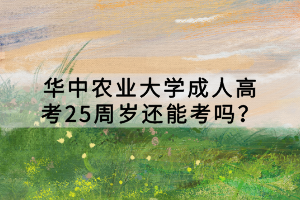 華中農(nóng)業(yè)大學(xué)成人高考25周歲還能考嗎？