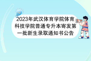 2023年武漢體育學(xué)院體育科技學(xué)院普通專升本寄發(fā)第一批新生錄取通知書(shū)公告