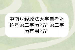 中南財經(jīng)政法大學自考本科是第二學歷嗎？第二學歷有用嗎？