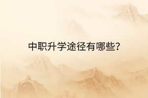 中職升學(xué)途徑有哪些？