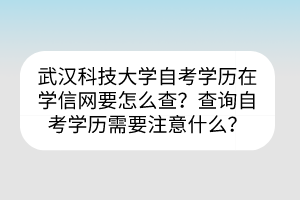 武漢科技大學(xué)自考?學(xué)歷在學(xué)信網(wǎng)要怎么查？查詢自考學(xué)歷需要注意什么？