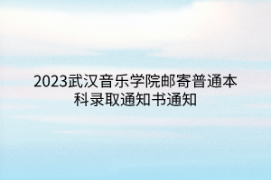 2023武漢音樂學(xué)院郵寄普通本科錄取通知書通知