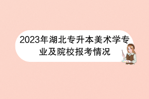 2023年湖北專升本美術學專業(yè)及院校報考情況