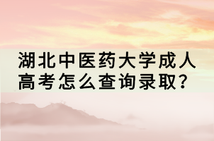 湖北中醫(yī)藥大學(xué)成人高考怎么查詢錄??？