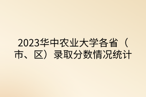 2023華中農(nóng)業(yè)大學(xué)各?。ㄊ小^(qū)）錄取分?jǐn)?shù)情況統(tǒng)計(jì)