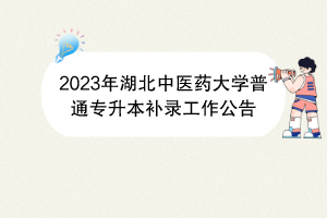 2023年湖北中醫(yī)藥大學(xué)普通專升本補(bǔ)錄工作公告