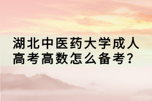 湖北中醫(yī)藥大學(xué)成人高考高數(shù)怎么備考？