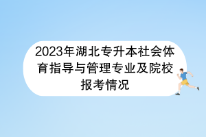 2023年湖北專升本社會(huì)體育指導(dǎo)與管理專業(yè)及院校報(bào)考情況