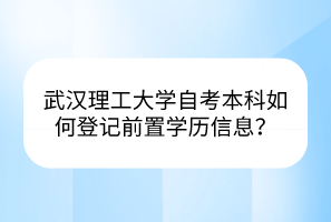 武漢理工大學(xué)自考本科如何登記前置學(xué)歷信息？