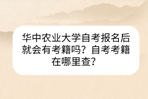 華中農(nóng)業(yè)大學自考報名后就會有考籍嗎？自考考籍在哪里查？
