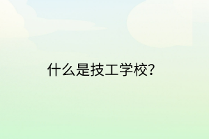 什么是技工學(xué)校？