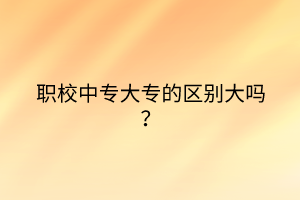 職校中專大專的區(qū)別大嗎？