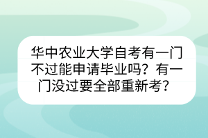 華中農(nóng)業(yè)大學自考有一門不過能申請畢業(yè)嗎？有一門沒過要全部重新考？
