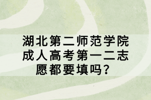 湖北第二師范學(xué)院成人高考第一二志愿都要填嗎？