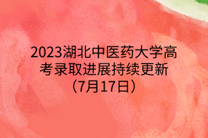 2023湖北中醫(yī)藥大學(xué)高考錄取進(jìn)展持續(xù)更新（7月17日）