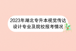 2023年湖北專升本視覺傳達(dá)設(shè)計(jì)專業(yè)及院校報(bào)考情況