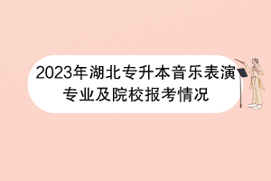 2023年湖北專升本音樂(lè)表演專業(yè)及院校報(bào)考情況