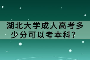湖北大學(xué)成人高考多少分可以考本科？