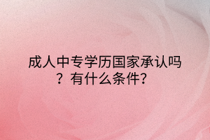 成人中專學(xué)歷國家承認嗎？有什么條件？