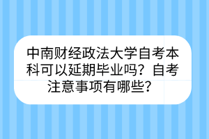中南財經(jīng)政法大學(xué)自考?本科可以延期畢業(yè)嗎？自考注意事項有哪些？
