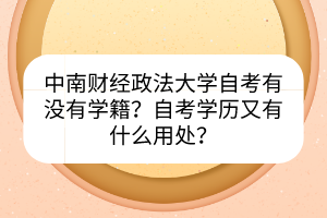 中南財(cái)經(jīng)政法大學(xué)自考有沒(méi)有學(xué)籍？自考學(xué)歷又有什么用處？