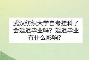 武漢紡織大學自考掛科了會延遲畢業(yè)嗎？延遲畢業(yè)有什么影響？