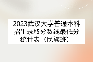 2023武漢大學(xué)普通本科招生錄取分?jǐn)?shù)線最低分統(tǒng)計(jì)表（民族班）