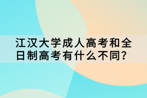 江漢大學成人高考和全日制高考有什么不同？