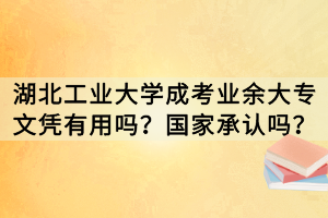 湖北工業(yè)大學(xué)成考業(yè)余大專文憑有用嗎？國家承認(rèn)嗎？