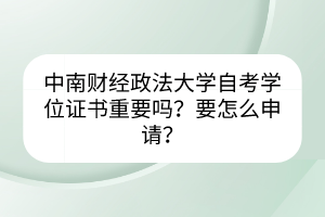 中南財經(jīng)政法大學(xué)自考學(xué)位證書重要嗎？要怎么申請？
