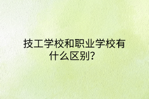 技工學校和職業(yè)學校有什么區(qū)別？