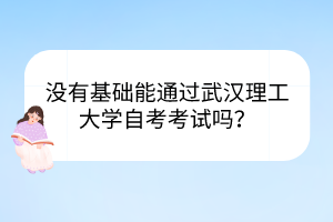 沒有基礎(chǔ)能通過武漢理工大學自考考試嗎？