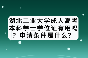 湖北工業(yè)大學(xué)成人高考本科學(xué)士學(xué)位證有用嗎？申請(qǐng)條件是什么？