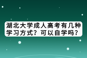 湖北大學(xué)成人高考有幾種學(xué)習(xí)方式？可以自學(xué)嗎？