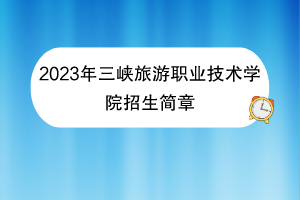 2023年三峽旅游職業(yè)技術(shù)學(xué)院招生簡章