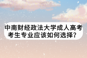 中南財(cái)經(jīng)政法大學(xué)成人高考考生專(zhuān)業(yè)應(yīng)該如何選擇？