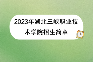 2023年湖北三峽職業(yè)技術(shù)學(xué)院招生簡(jiǎn)章