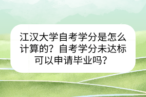 江漢大學(xué)自考學(xué)分是怎么計(jì)算的？自考學(xué)分未達(dá)標(biāo)可以申請畢業(yè)嗎？