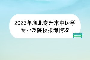 2023年湖北專升本中醫(yī)學(xué)專業(yè)及院校報(bào)考情況