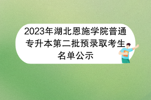 2023年湖北恩施學院普通專升本第二批預(yù)錄取考生名單公示