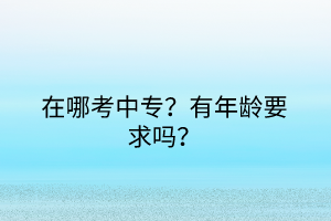 在哪考中專？有年齡要求嗎？