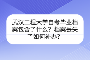 武漢工程大學自考畢業(yè)檔案包含了什么？檔案丟失了如何補辦？